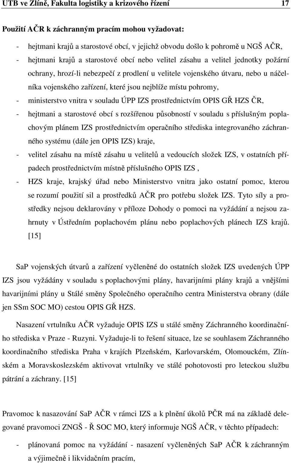 pohromy, - ministerstvo vnitra v souladu ÚPP IZS prostřednictvím OPIS GŘ HZS ČR, - hejtmani a starostové obcí s rozšířenou působností v souladu s příslušným poplachovým plánem IZS prostřednictvím