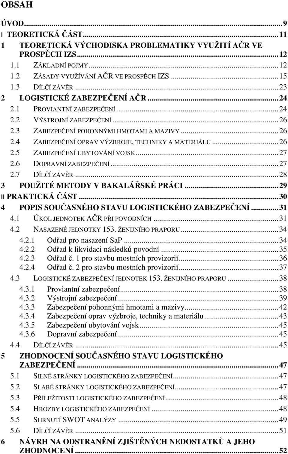 .. 26 2.5 ZABEZPEČENÍ UBYTOVÁNÍ VOJSK... 27 2.6 DOPRAVNÍ ZABEZPEČENÍ... 27 2.7 DÍLČÍ ZÁVĚR... 28 3 POUŽITÉ METODY V BAKALÁŘSKÉ PRÁCI... 29 II PRAKTICKÁ ČÁST.