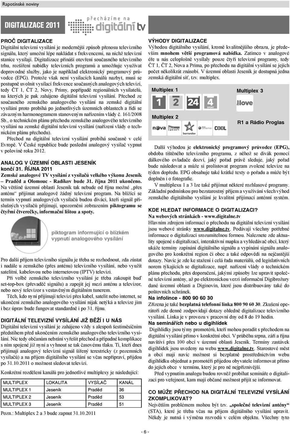 Protože však není vysílacích kanálů nazbyt, musí se postupně uvolnit vysílací frekvence současných analogových televizí, tedy ČT 1, ČT 2, Novy, Primy, popřípadě regionálních vysílatelů, na kterých je