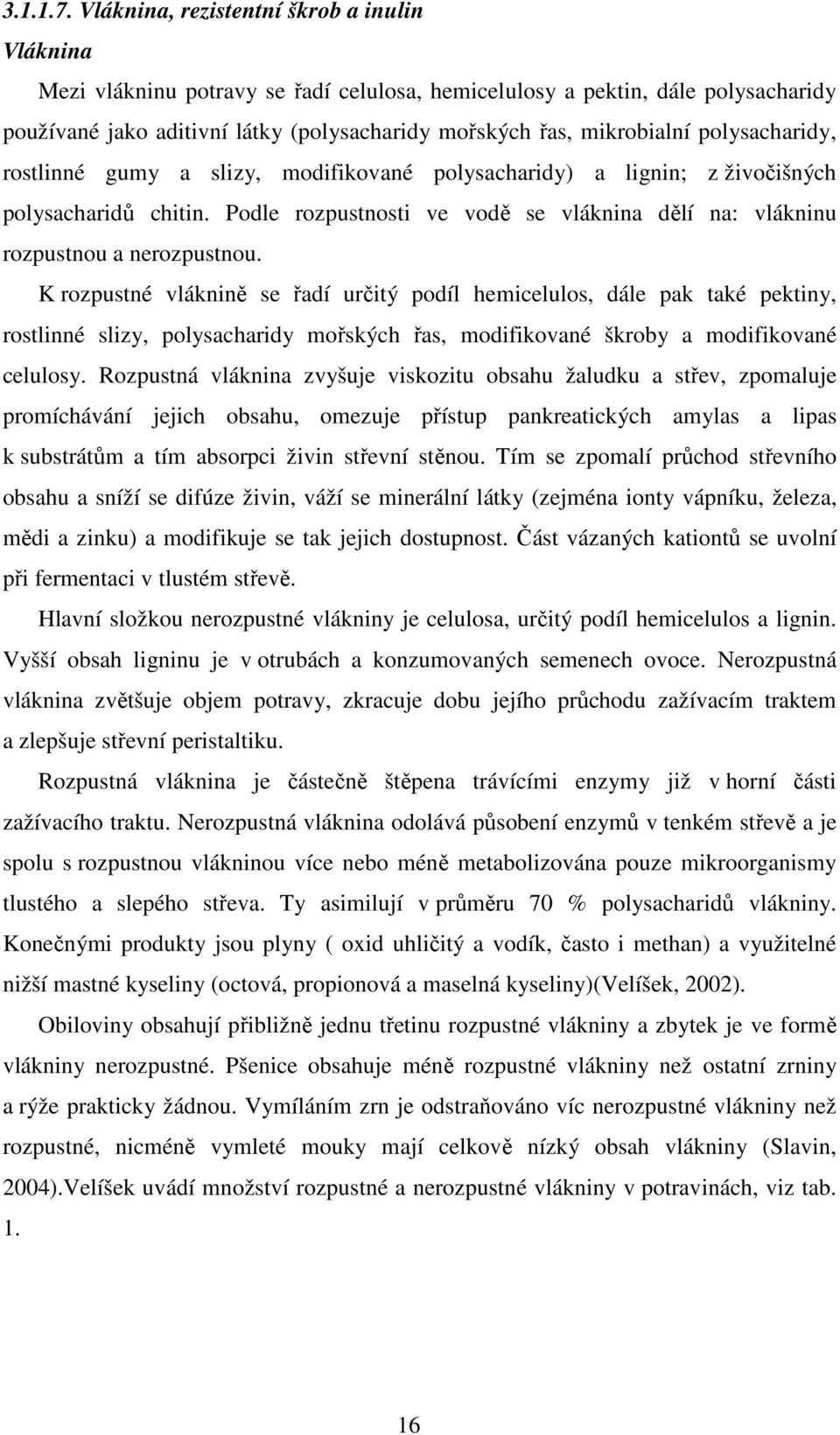 polysacharidy, rostlinné gumy a slizy, modifikované polysacharidy) a lignin; z živočišných polysacharidů chitin. Podle rozpustnosti ve vodě se vláknina dělí na: vlákninu rozpustnou a nerozpustnou.