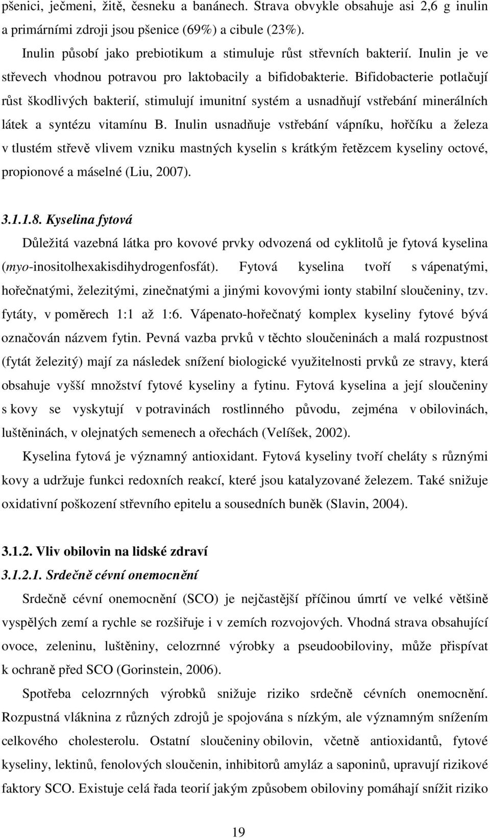 Bifidobacterie potlačují růst škodlivých bakterií, stimulují imunitní systém a usnadňují vstřebání minerálních látek a syntézu vitamínu B.
