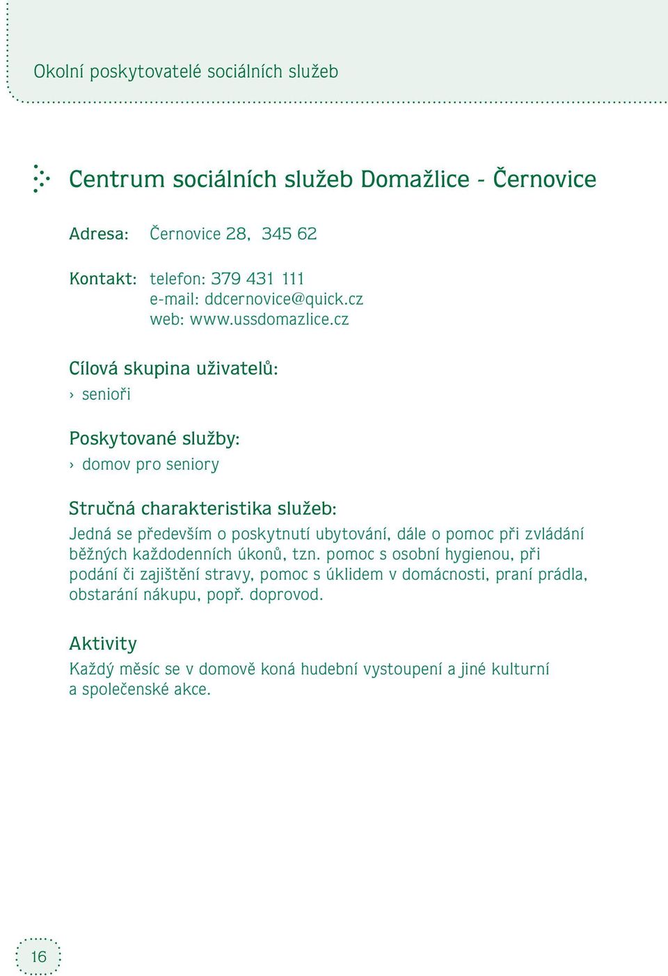 cz Cílová skupina uživatelů: senioři Poskytované služby: domov pro seniory Stručná charakteristika služeb: Jedná se především o poskytnutí ubytování, dále o