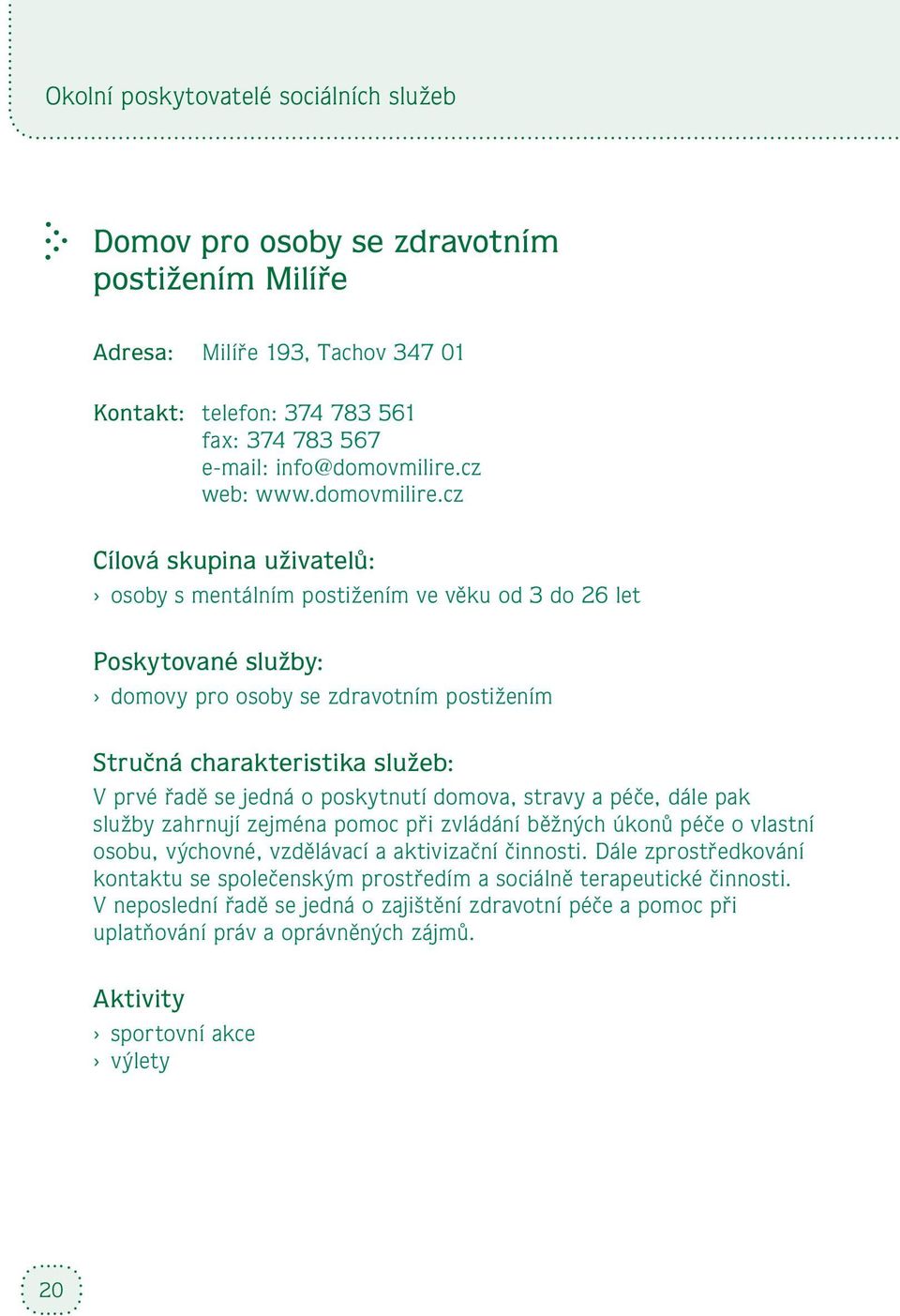 cz Cílová skupina uživatelů: osoby s mentálním postižením ve věku od 3 do 26 let Poskytované služby: domovy pro osoby se zdravotním postižením Stručná charakteristika služeb: V prvé řadě se jedná o