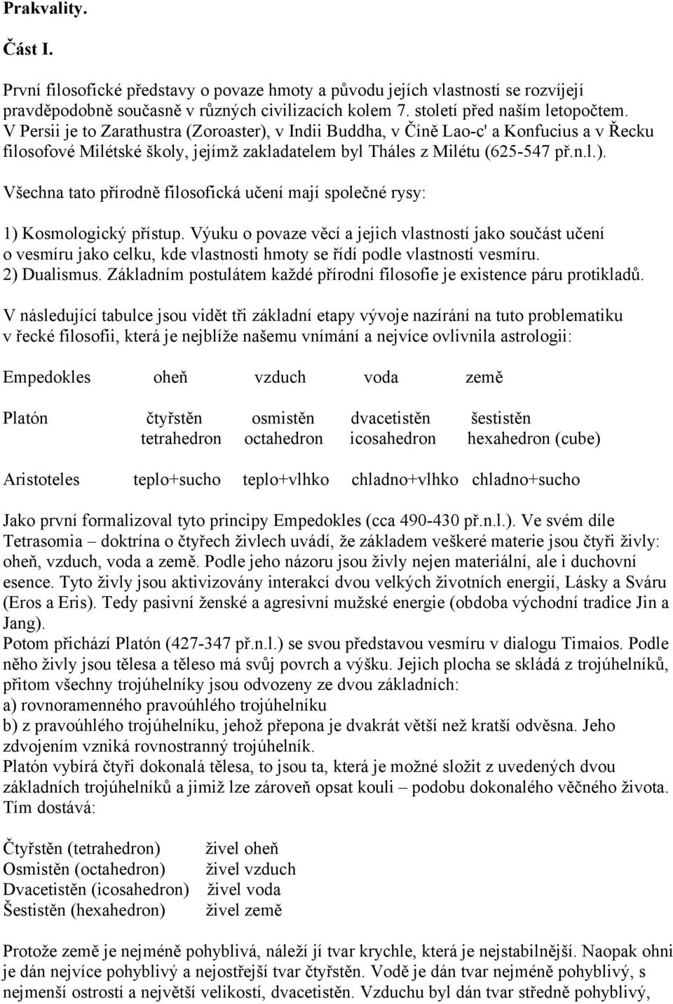 Výuku o povaze věcí a jejich vlastností jako součást učení o vesmíru jako celku, kde vlastnosti hmoty se řídí podle vlastností vesmíru. 2) Dualismus.