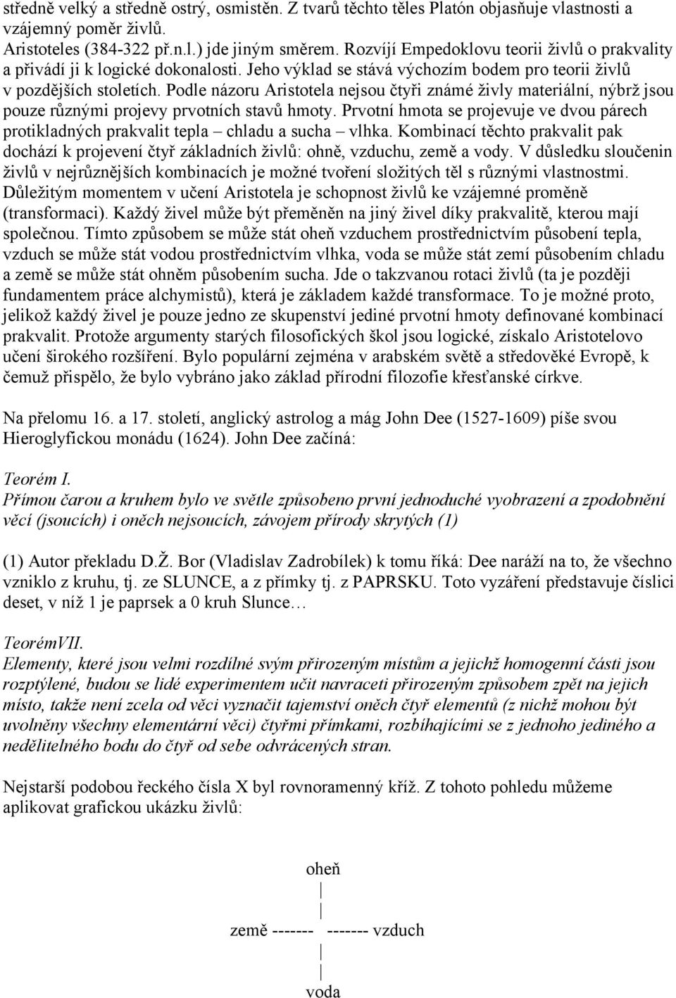 Podle názoru Aristotela nejsou čtyři známé živly materiální, nýbrž jsou pouze různými projevy prvotních stavů hmoty.