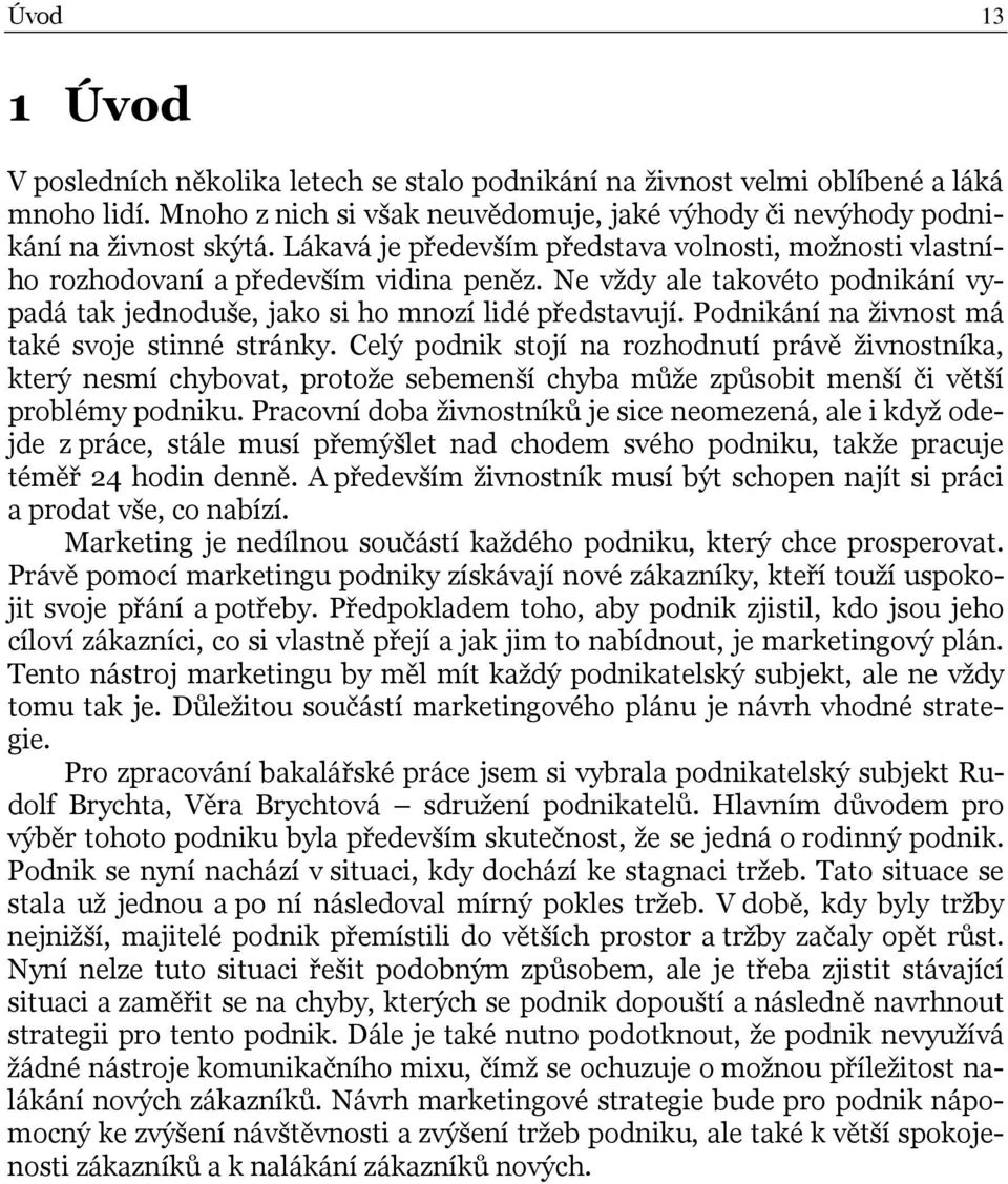 Podnikání na živnost má také svoje stinné stránky. Celý podnik stojí na rozhodnutí právě živnostníka, který nesmí chybovat, protože sebemenší chyba může způsobit menší či větší problémy podniku.