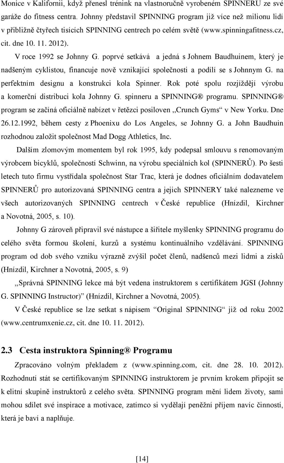 poprvé setkává a jedná s Johnem Baudhuinem, který je nadšeným cyklistou, financuje nově vznikající společnosti a podílí se s Johnnym G. na perfektním designu a konstrukci kola Spinner.