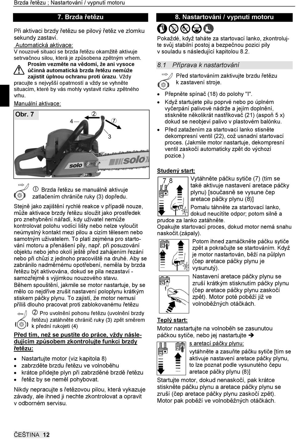 Prosím vezměte na vědomí, že ani vysoce účinná automatická brzda řetězu nemůže zajistit úplnou ochranu proti úrazu.