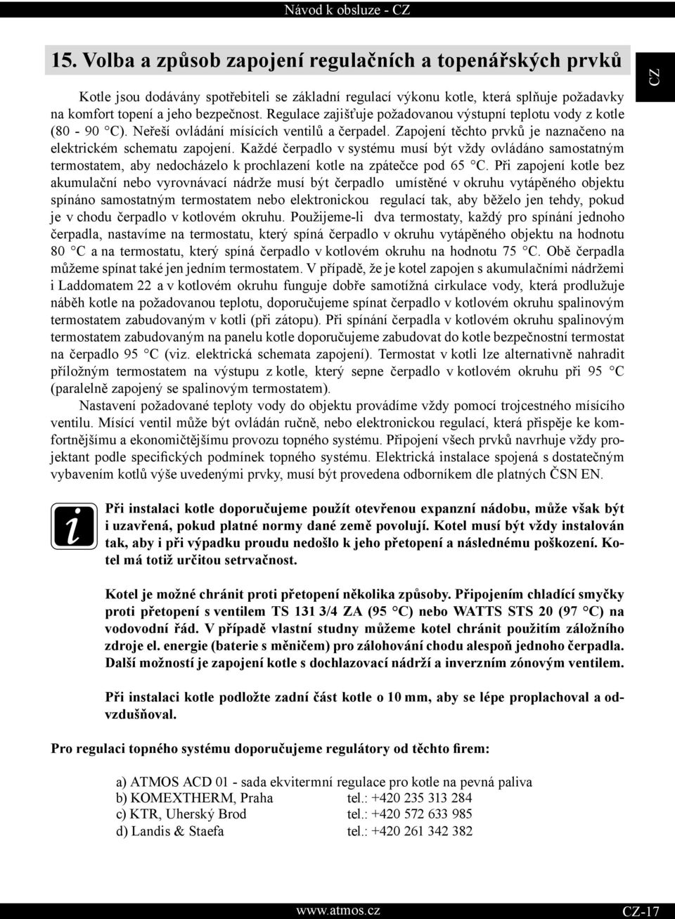 Každé čerpadlo v systému musí být vždy ovládáno samostatným termostatem, aby nedocházelo k prochlazení kotle na zpátečce pod 65 C.