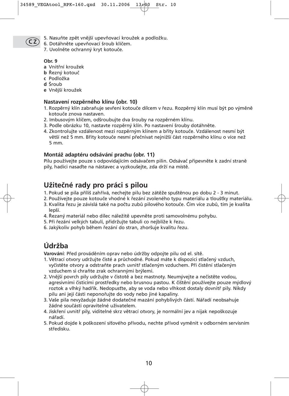 Rozpěrný klín musí být po výměně kotouče znova nastaven. 2. Imbusovým klíčem, odšroubujte dva šrouby na rozpěrném klínu. 3. Podle obrázku 10, nastavte rozpěrný klín. Po nastavení šrouby dotáhněte. 4.