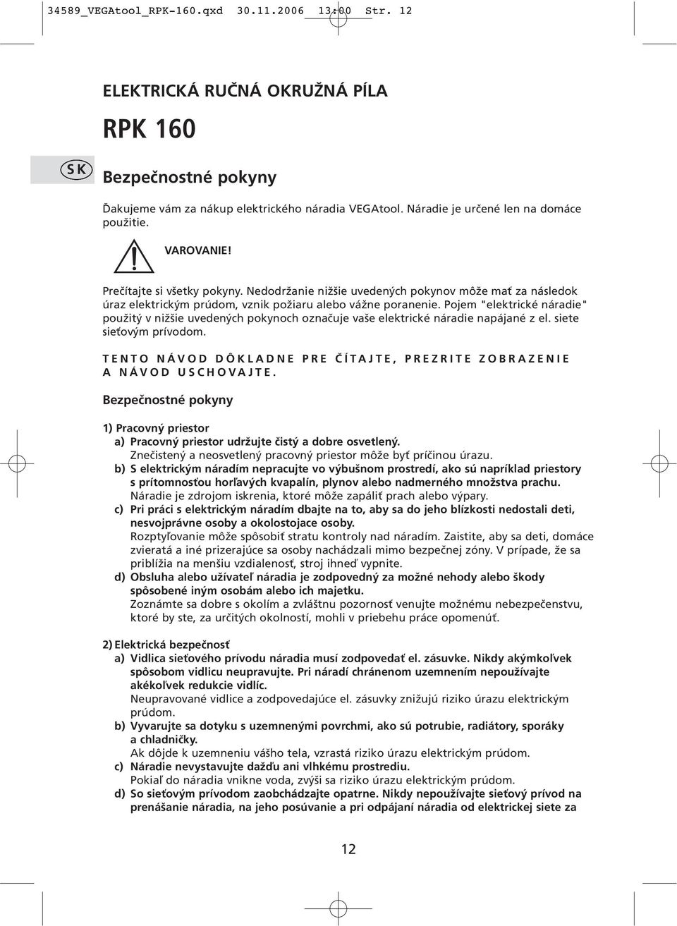 Nedodržanie nižšie uvedených pokynov môže mať za následok úraz elektrickým prúdom, vznik požiaru alebo vážne poranenie.