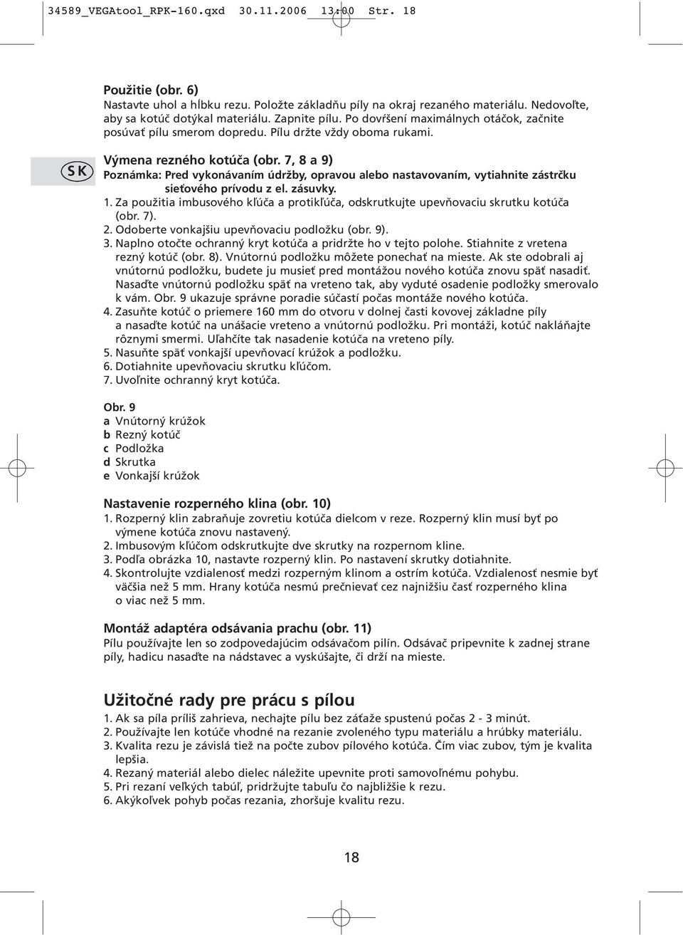 7, 8 a 9) Poznámka: Pred vykonávaním údržby, opravou alebo nastavovaním, vytiahnite zástrčku sieťového prívodu z el. zásuvky. 1.