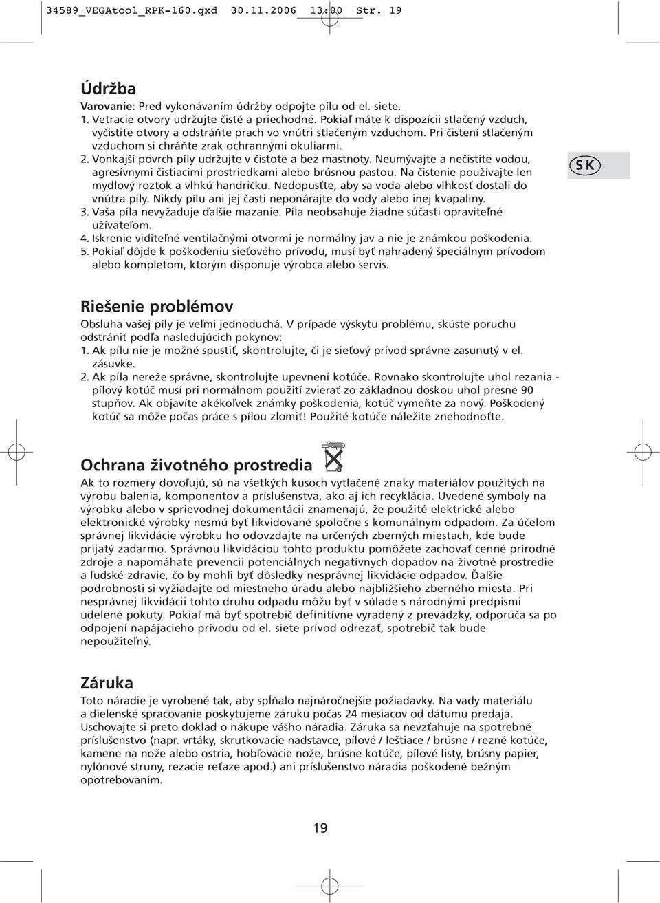Vonkajší povrch píly udržujte v čistote a bez mastnoty. Neumývajte a nečistite vodou, agresívnymi čistiacimi prostriedkami alebo brúsnou pastou.