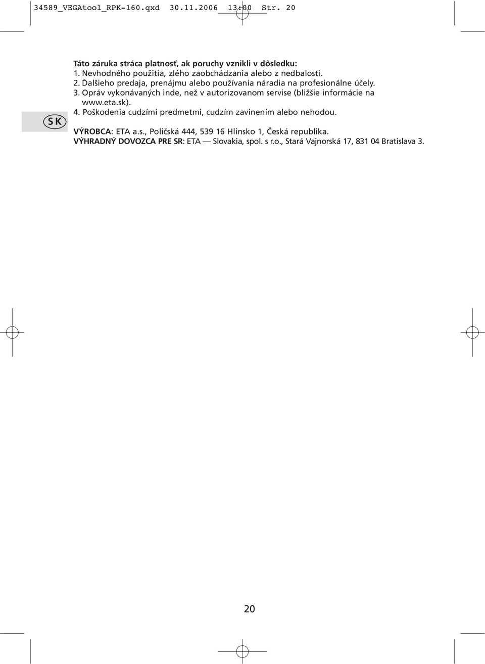 Opráv vykonávaných inde, než v autorizovanom servise (bližšie informácie na www.eta.sk). 4.