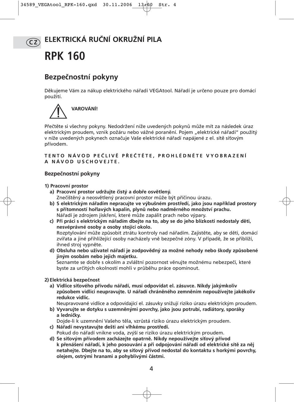 Pojem elektrické nářadí použitý v níže uvedených pokynech označuje Vaše elektrické nářadí napájené z el. sítě síťovým přívodem. TENTO NÁVOD PEČLIVĚ PŘEČTĚTE, PROHLÉDNĚTE VYOBRAZENÍ A NÁVOD USCHOVEJTE.