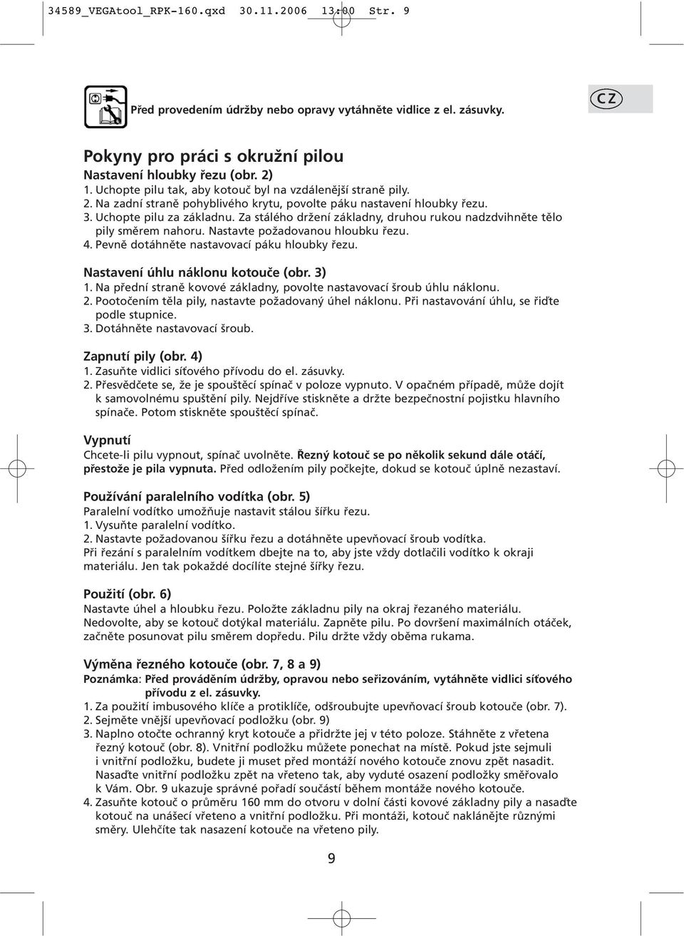 Za stálého držení základny, druhou rukou nadzdvihněte tělo pily směrem nahoru. Nastavte požadovanou hloubku řezu. 4. Pevně dotáhněte nastavovací páku hloubky řezu. Nastavení úhlu náklonu kotouče (obr.