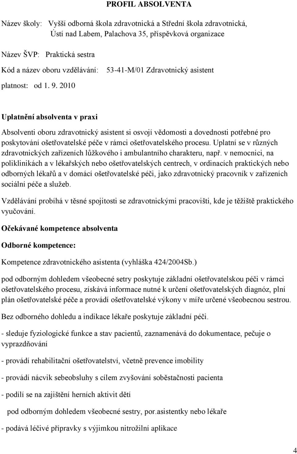 2010 Uplatnění absolventa v praxi Absolventi oboru zdravotnický asistent si osvojí vědomosti a dovednosti potřebné pro poskytování ošetřovatelské péče v rámci ošetřovatelského procesu.