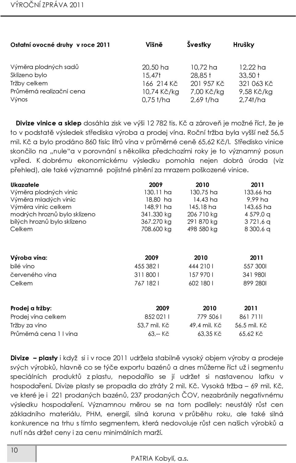 Kč a zároveň je možné říct, že je to v podstatě výsledek střediska výroba a prodej vína. Roční tržba byla vyšší než 56,5 mil. Kč a bylo prodáno 860 tisíc litrů vína v průměrné ceně 65,62 Kč/l.