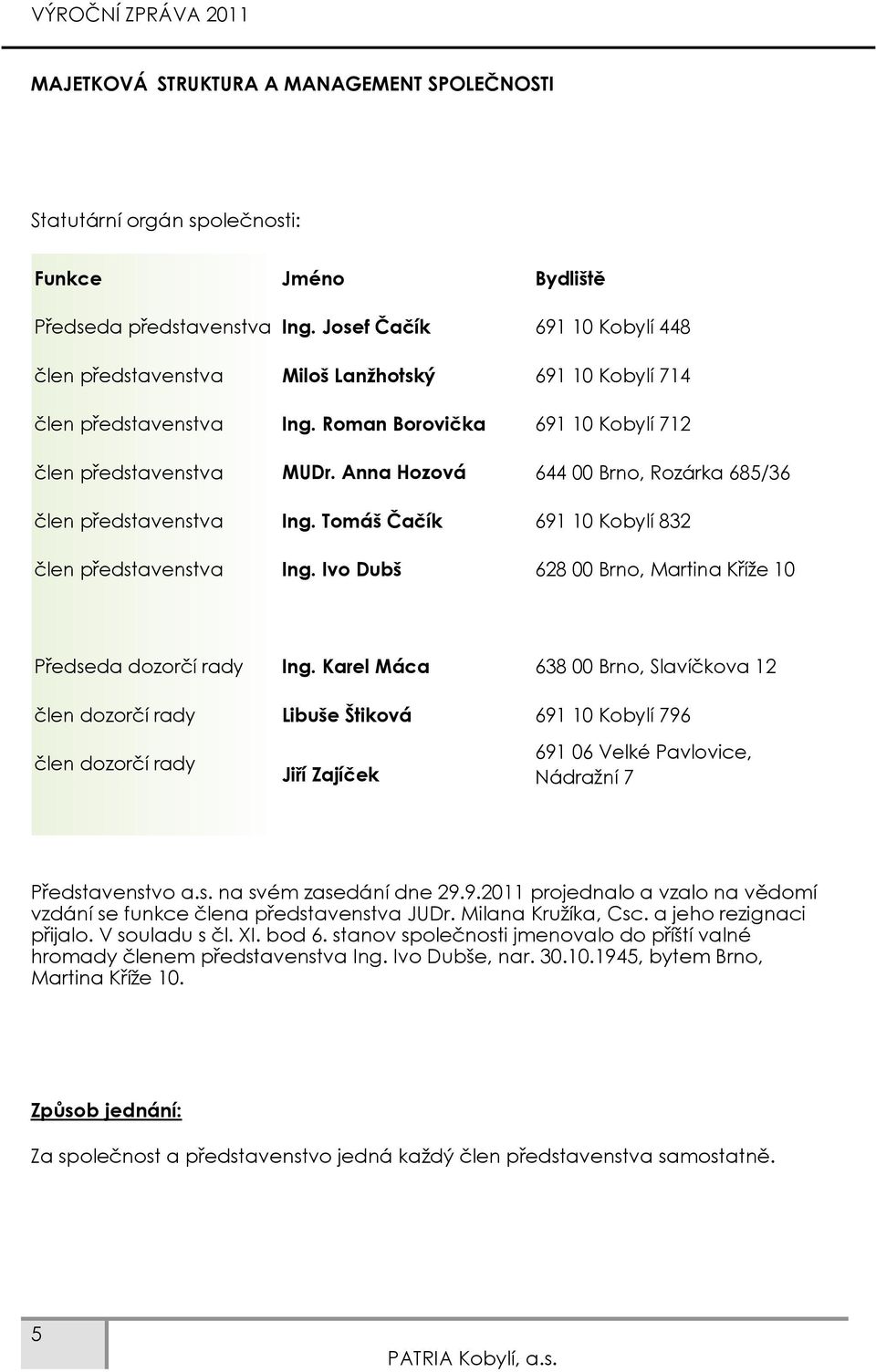 Anna Hozová 644 00 Brno, Rozárka 685/36 člen představenstva Ing. Tomáš Čačík 691 10 Kobylí 832 člen představenstva Ing. Ivo Dubš 628 00 Brno, Martina Kříže 10 Předseda dozorčí rady Ing.