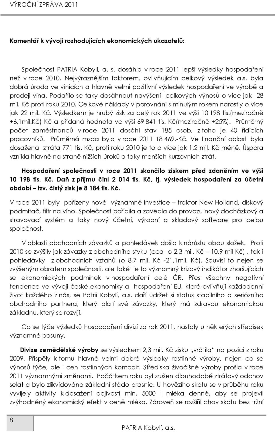 Podařilo se taky dosáhnout navýšení celkových výnosů o více jak 28 mil. Kč proti roku 2010. Celkové náklady v porovnání s minulým rokem narostly o více jak 22 mil. Kč. Výsledkem je hrubý zisk za celý rok 2011 ve výši 10 198 tis.