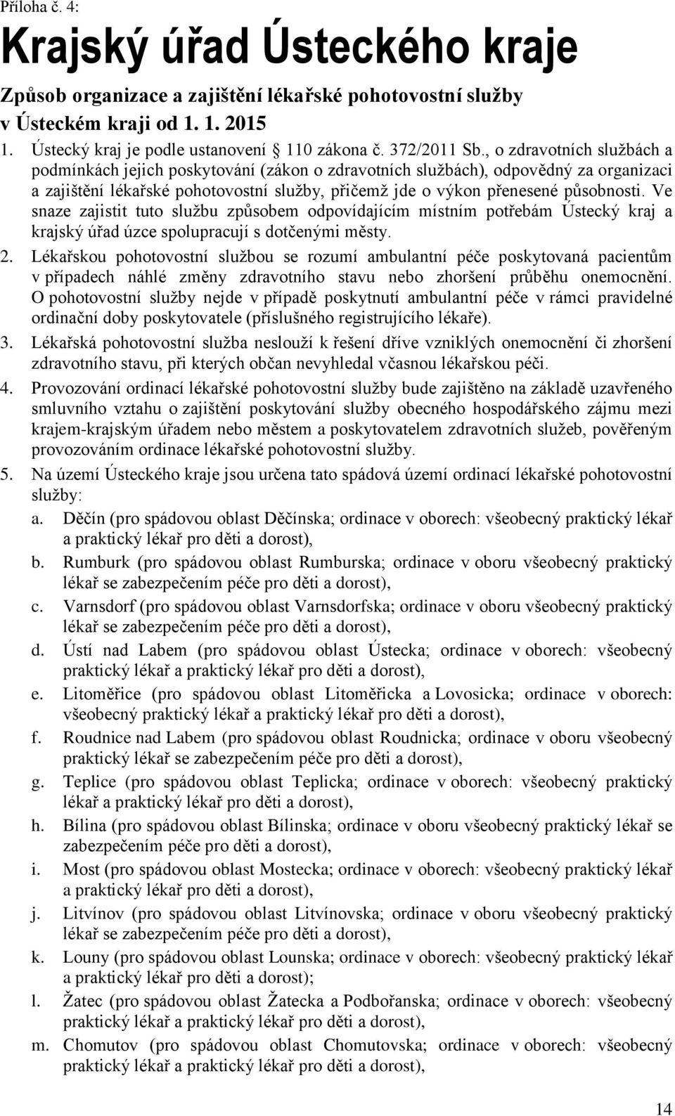 Ve snaze zajistit tut službu způsbem dpvídajícím místním ptřebám Ústecký kraj a krajský úřad úzce splupracují s dtčenými městy. 2.