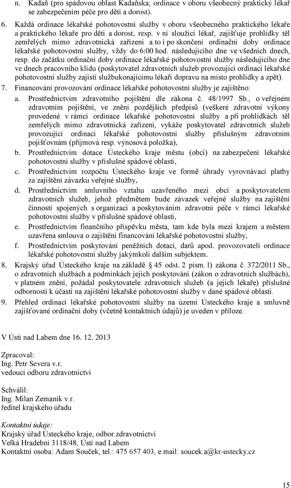 v ní služící lékař, zajišťuje prhlídky těl zemřelých mim zdravtnická zařízení a t i p sknčení rdinační dby rdinace lékařské phtvstní služby, vždy d 6:00 hd. následujícíh dne ve všedních dnech, resp.