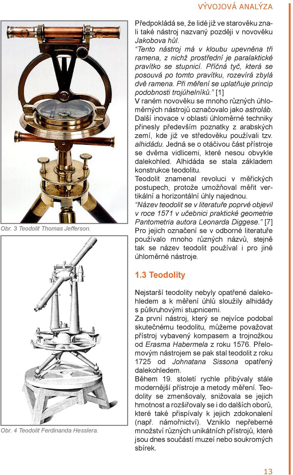 Při měření se uplatňuje princip podobnosti trojúhelníků. [1] V raném novověku se mnoho různých úhloměrných nástrojů označovalo jako astroláb.