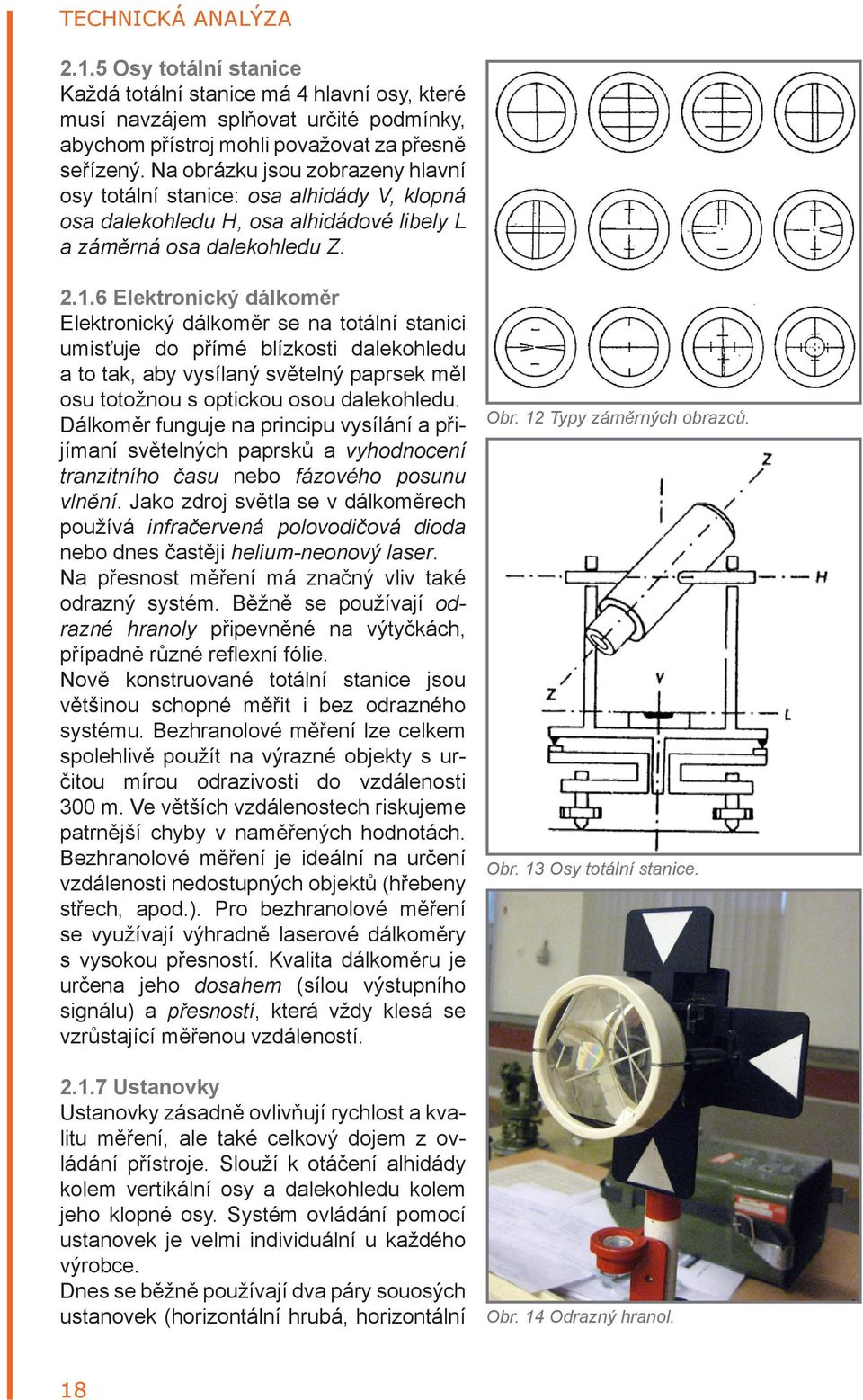 6 Elektronický dálkoměr Elektronický dálkoměr se na totální stanici umisťuje do přímé blízkosti dalekohledu a to tak, aby vysílaný světelný paprsek měl osu totožnou s optickou osou dalekohledu.