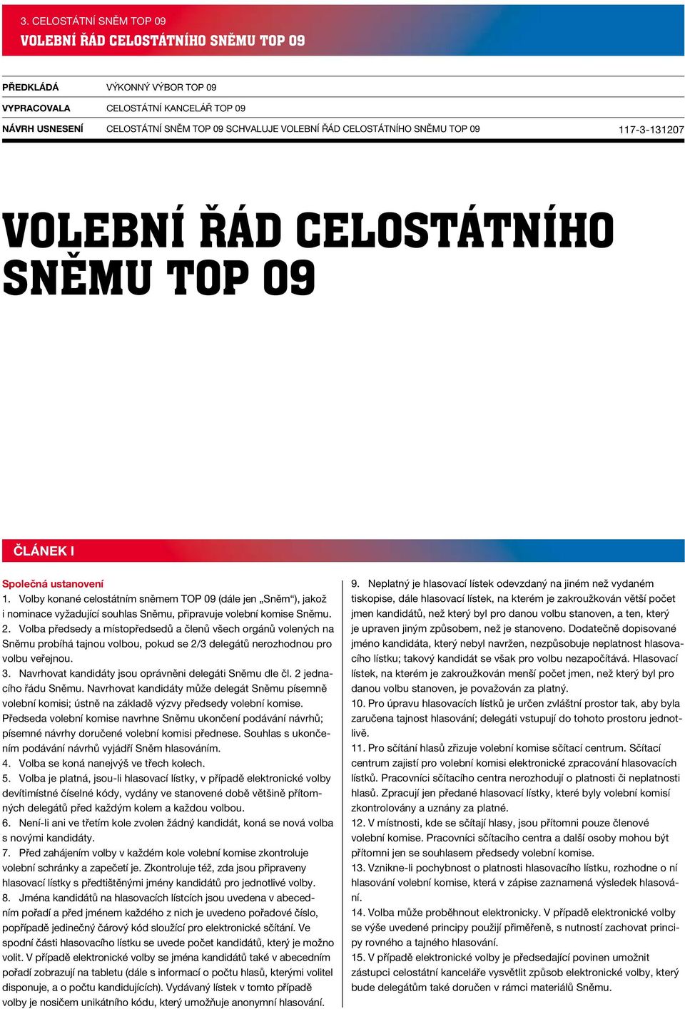 Volby konané celostátním sněmem TOP 09 (dále jen Sněm ), jakož i nominace vyžadující souhlas Sněmu, připravuje volební komise Sněmu. 2.
