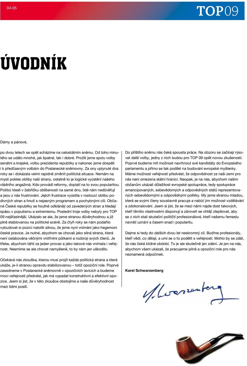Za ony uplynulé dva roky se i dokázala velmi rapidně změnit politická situace. Nemám na mysli pokles obliby naší strany, ostatně to je logické vyústění našeho vládního angažmá.