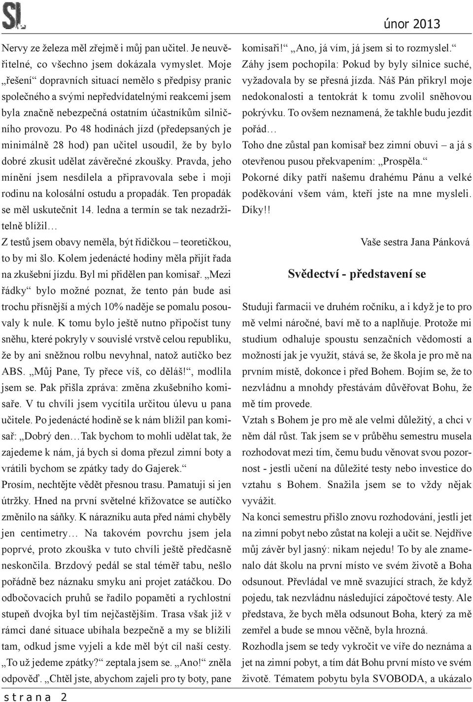 Po 48 hodinách jízd (předepsaných je minimálně 28 hod) pan učitel usoudil, že by bylo dobré zkusit udělat závěrečné zkoušky.