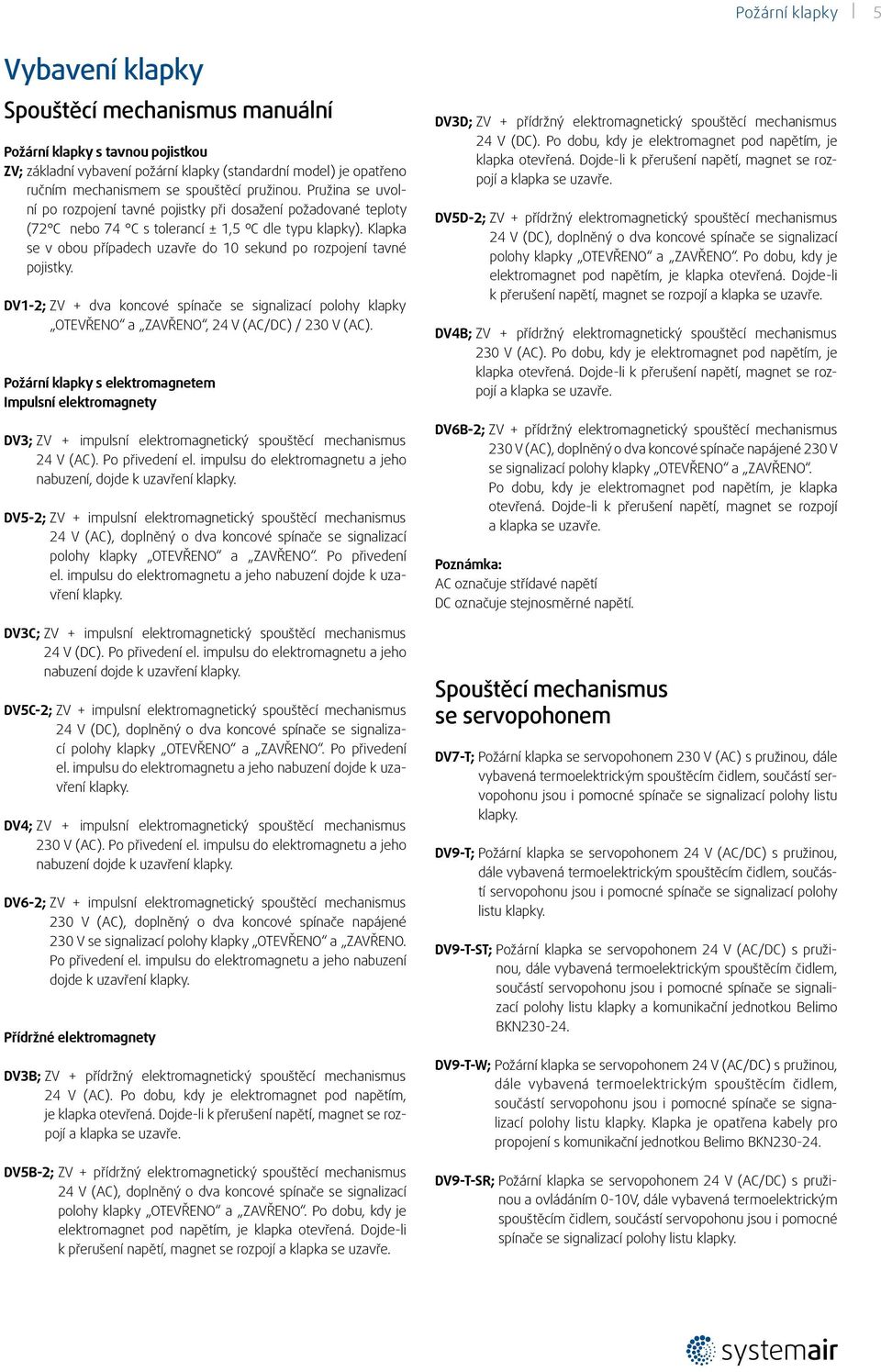 Klapka se v obou případech uzavře do 0 sekund po rozpojení tavné pojistky. DV-2; ZV + dva koncové spínače se signalizací polohy klapky OTEVŘENO a ZAVŘENO, 24 V (AC/DC) / 230 V (AC).