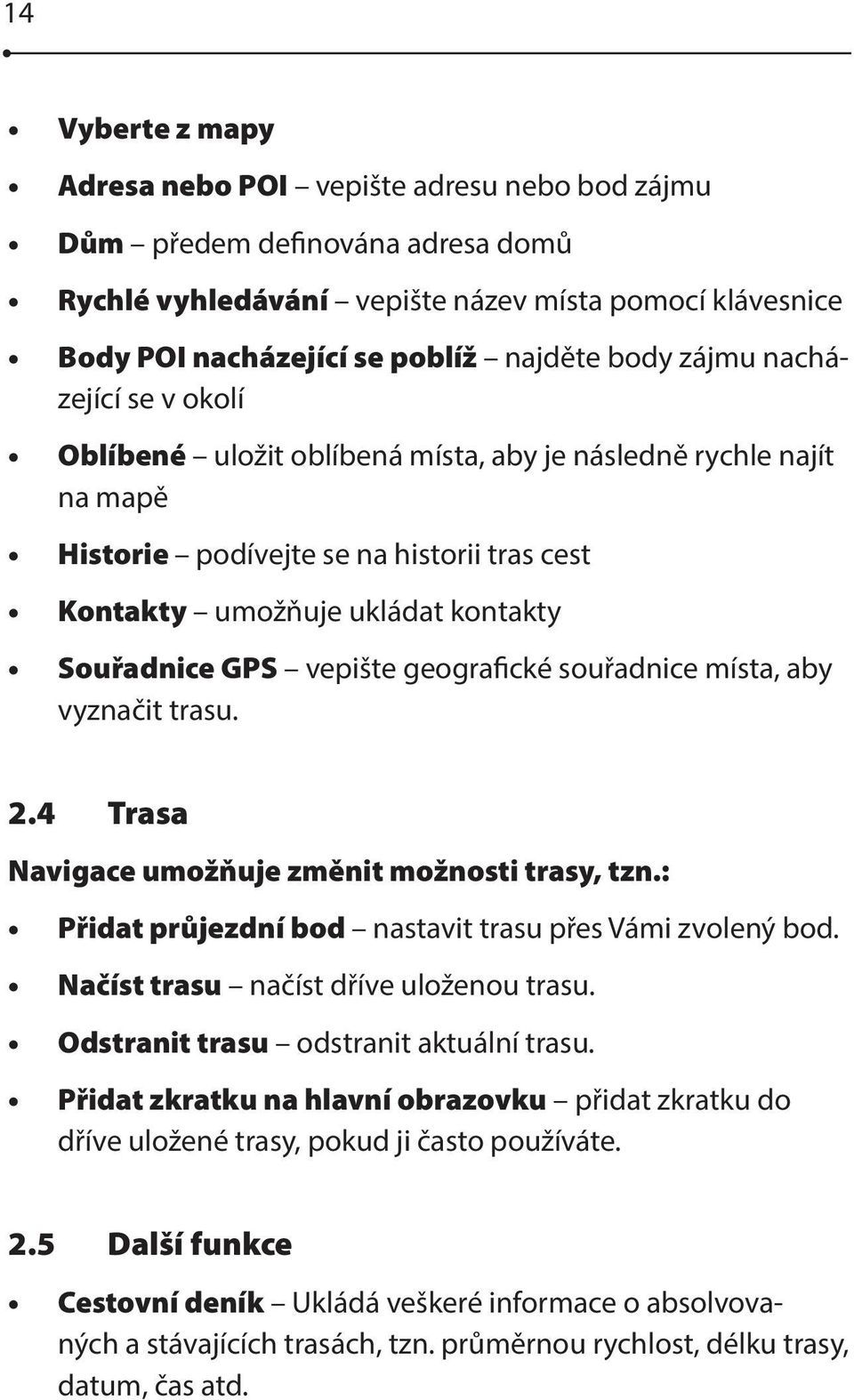 geografické souřadnice místa, aby vyznačit trasu. 2.4 Trasa Navigace umožňuje změnit možnosti trasy, tzn.: Přidat průjezdní bod nastavit trasu přes Vámi zvolený bod.