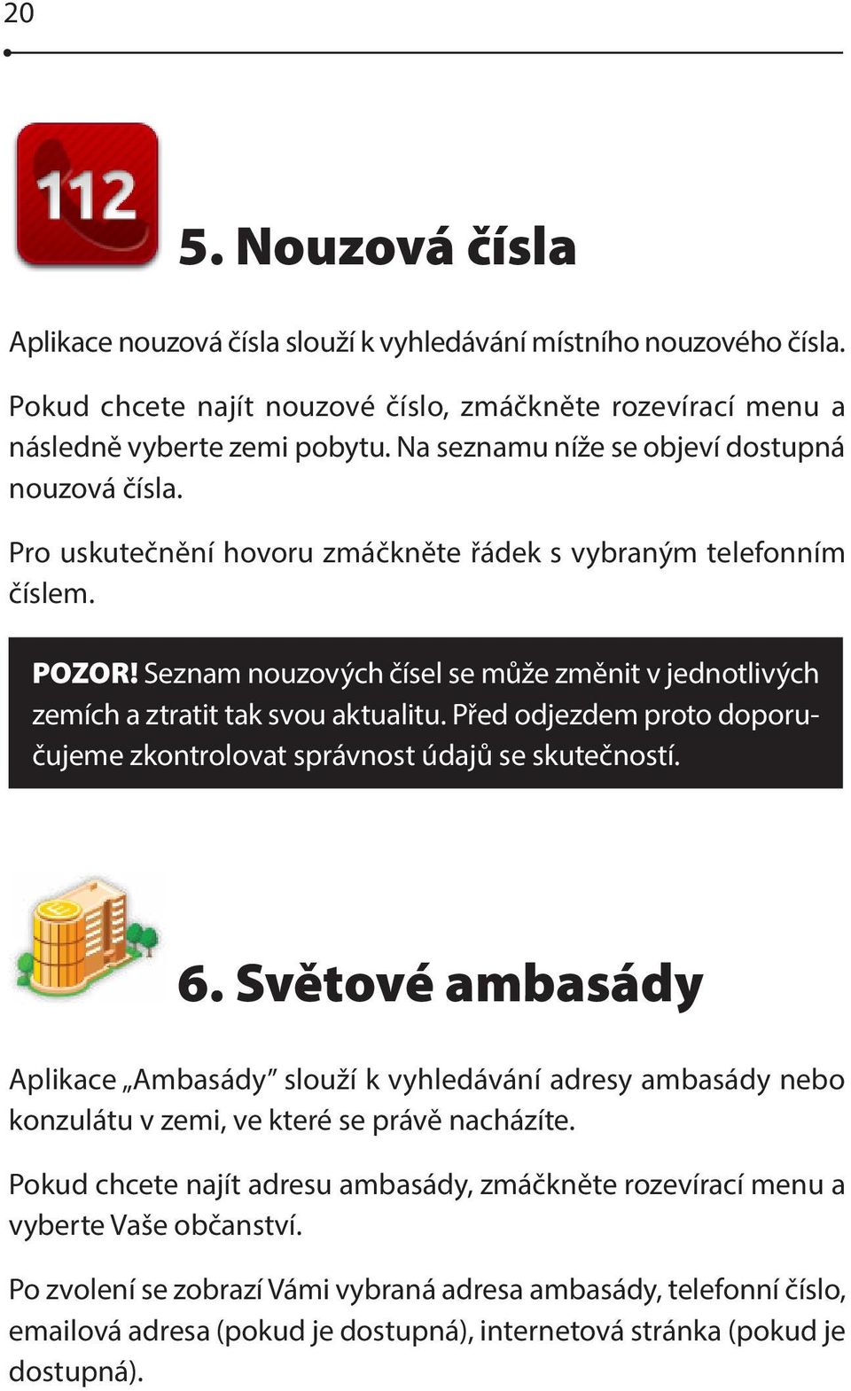 Seznam nouzových čísel se může změnit v jednotlivých zemích a ztratit tak svou aktualitu. Před odjezdem proto doporučujeme zkontrolovat správnost údajů se skutečností. 6.