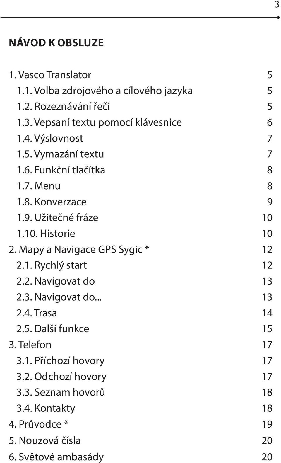 Mapy a Navigace GPS Sygic * 12 2.1. Rychlý start 12 2.2. Navigovat do 13 2.3. Navigovat do... 13 2.4. Trasa 14 2.5. Další funkce 15 3.