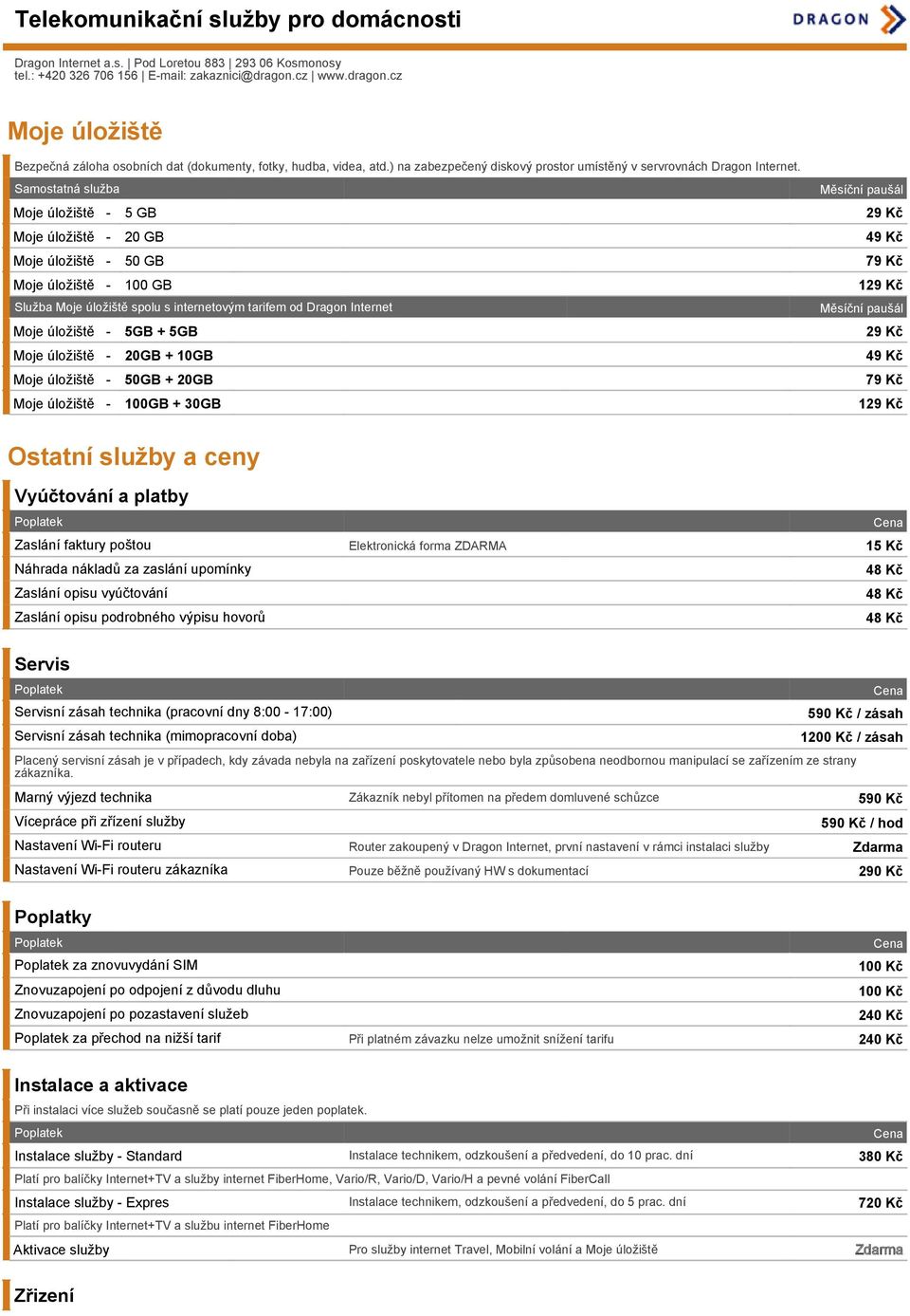 Moje úložiště - 5GB + 5GB 29 Kč Moje úložiště - 20GB + 10GB 49 Kč Moje úložiště - 50GB + 20GB 79 Kč Moje úložiště - 100GB + 30GB 129 Kč Ostatní služby a ceny Vyúčtování a platby Zaslání faktury