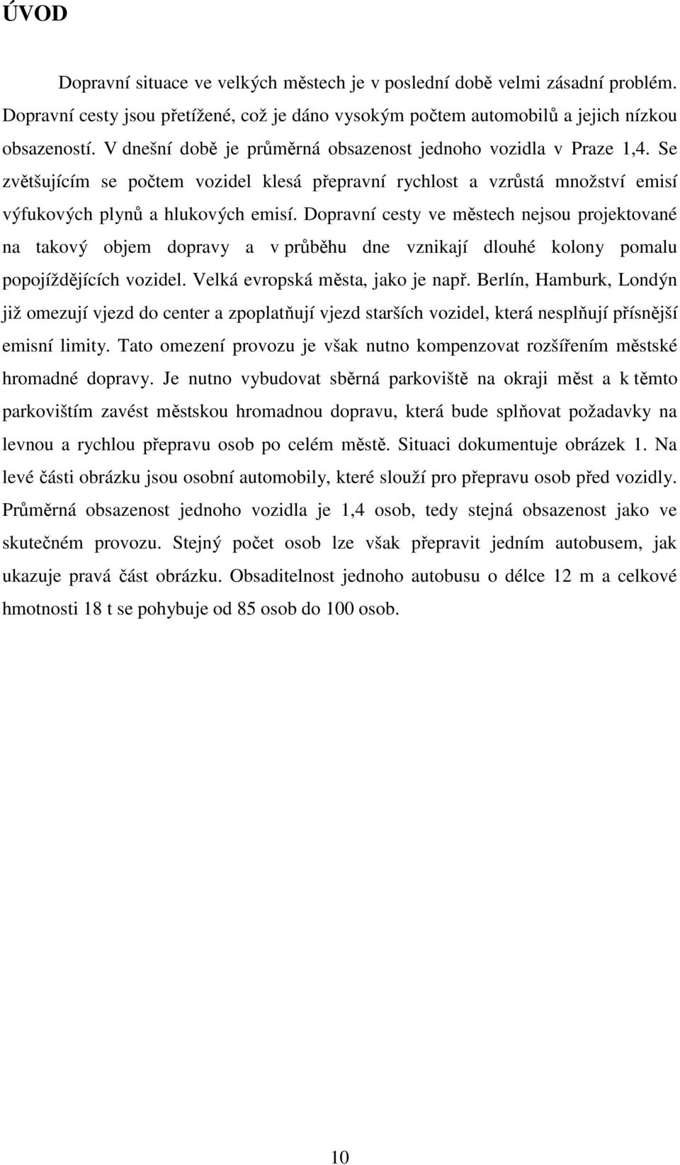 Dopravní cesty ve městech nejsou projektované na takový objem dopravy a v průběhu dne vznikají dlouhé kolony pomalu popojíždějících vozidel. Velká evropská města, jako je např.