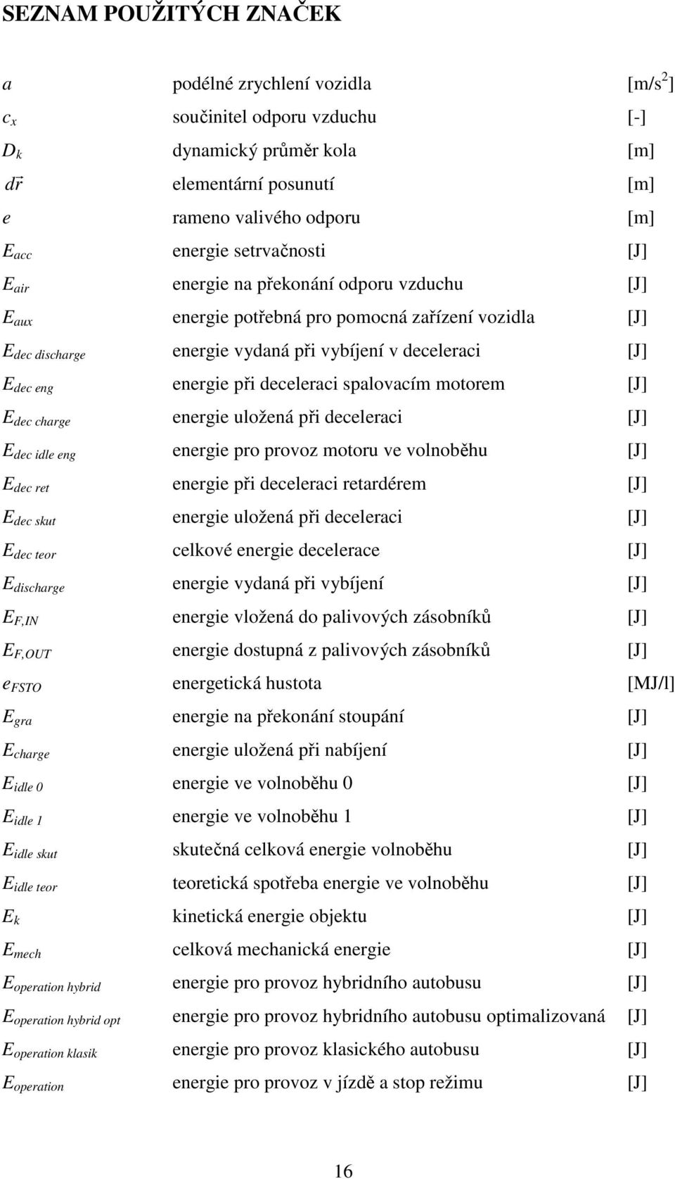při deceleraci spalovacím motorem [J] E dec charge energie uložená při deceleraci [J] E dec idle eng energie pro provoz motoru ve volnoběhu [J] E dec ret energie při deceleraci retardérem [J] E dec