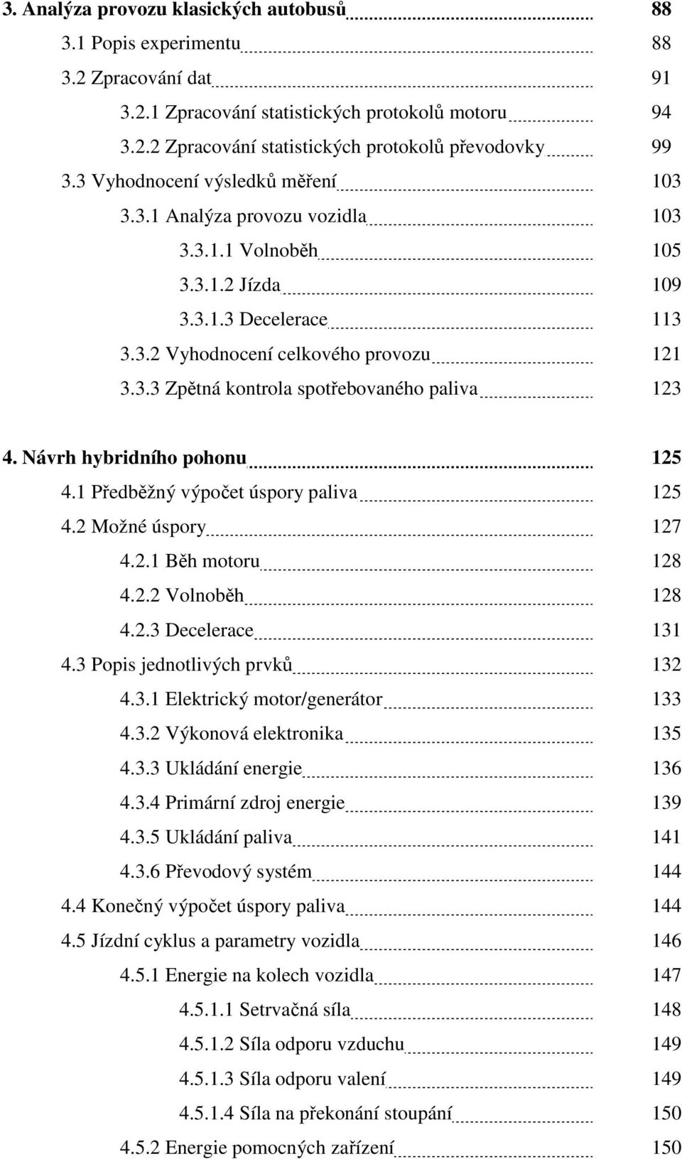 Návrh hybridního pohonu 125 4.1 Předběžný výpočet úspory paliva 125 4.2 Možné úspory 127 4.2.1 Běh motoru 128 4.2.2 Volnoběh 128 4.2.3 Decelerace 131 4.3 Popis jednotlivých prvků 132 4.3.1 Elektrický motor/generátor 133 4.