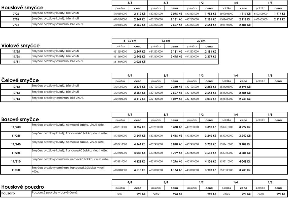 6103105000 2662 Kč 6303105000 2607 Kč 6403105000 2544 Kč 6503105000 2481 Kč Violové smyčce 41-36 cm 33 cm 30 cm polořka cena položka cena položka cena 17/25 Smyčec brazilový kulatý, bílé vinutí.