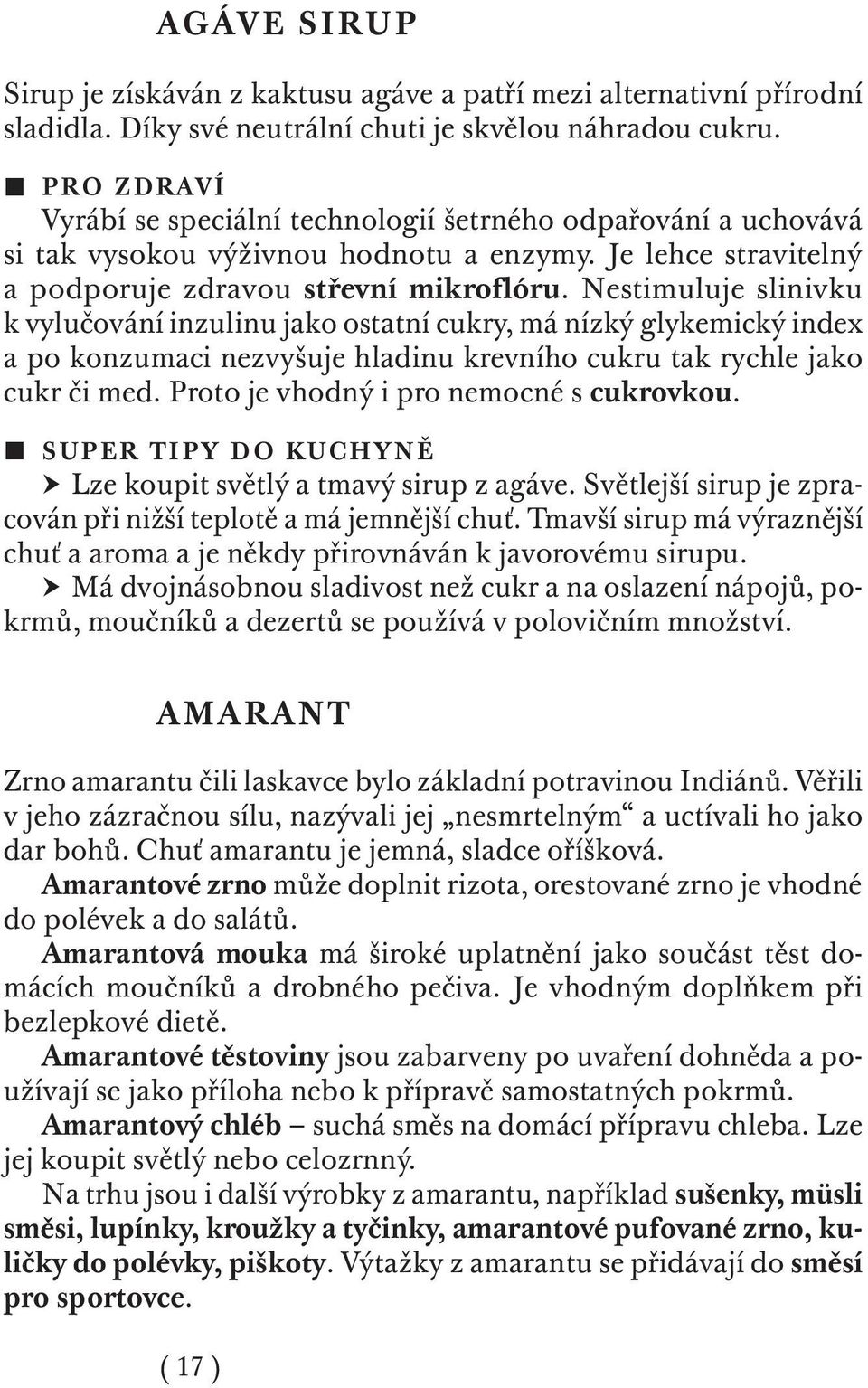 Nestimuluje slinivku k vylučování inzulinu jako ostatní cukry, má nízký glykemický index a po konzumaci nezvyšuje hladinu krevního cukru tak rychle jako cukr či med.