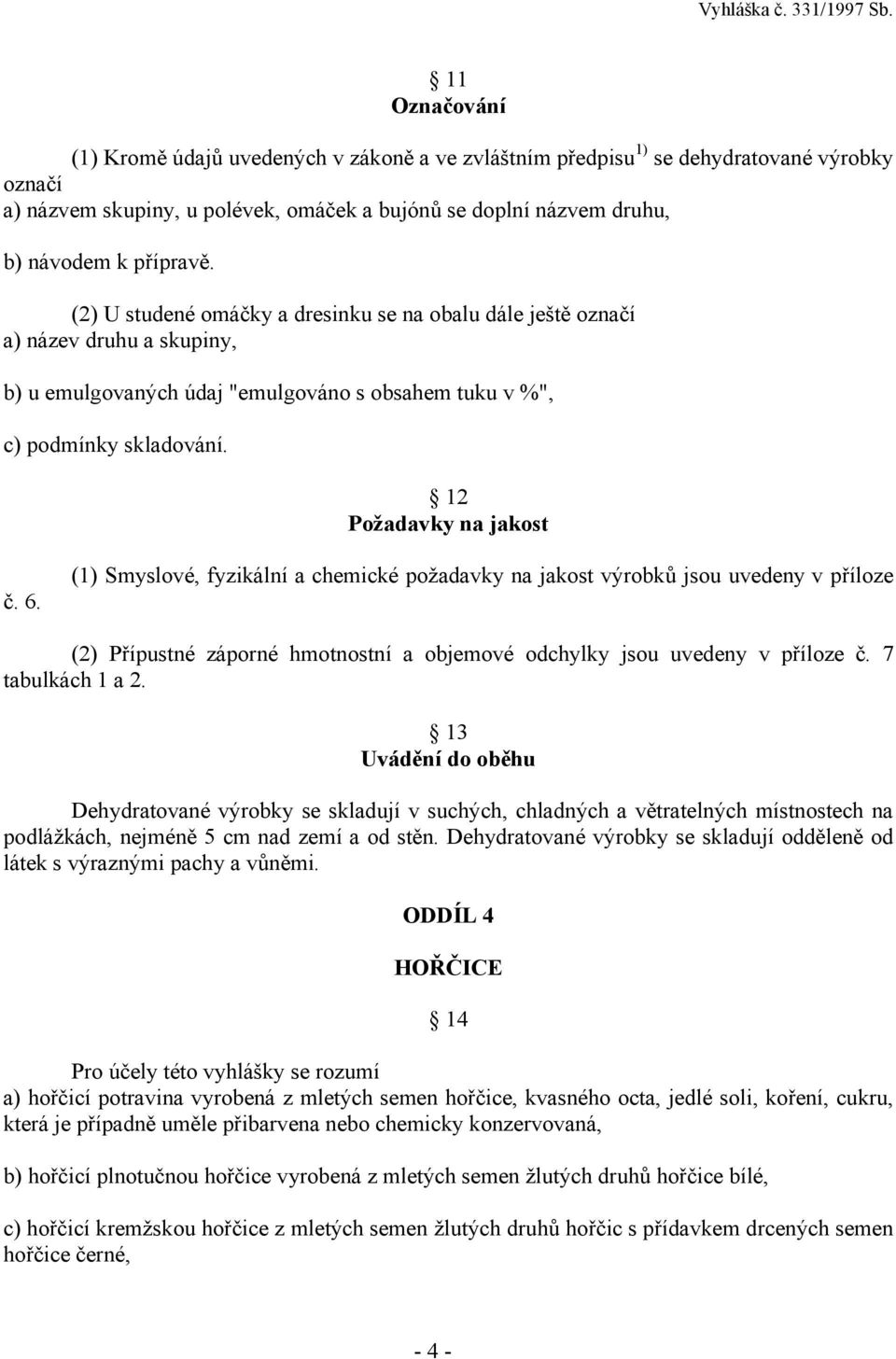 (1) Smyslové, fyzikální a chemické požadavky na jakost výrobků jsou uvedeny v příloze (2) Přípustné záporné hmotnostní a objemové odchylky jsou uvedeny v příloze č. 7 tabulkách 1 a 2.