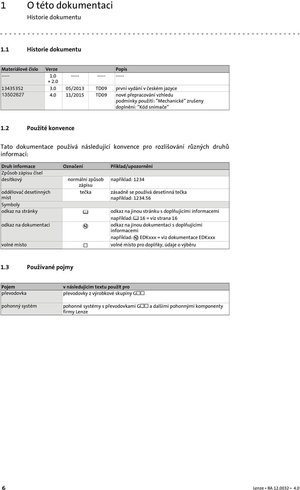 2 Použité konvence Tato dokumentace používá následující konvence pro rozlišování různých druhů informací: Druh informace Označení Příklad/upozornění Způsob zápisu čísel desítkový normální způsob