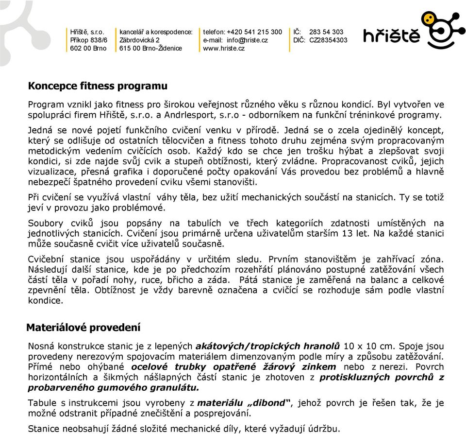 Jedná se o zcela ojedinělý koncept, který se odlišuje od ostatních tělocvičen a fitness tohoto druhu zejména svým propracovaným metodickým vedením cvičících osob.