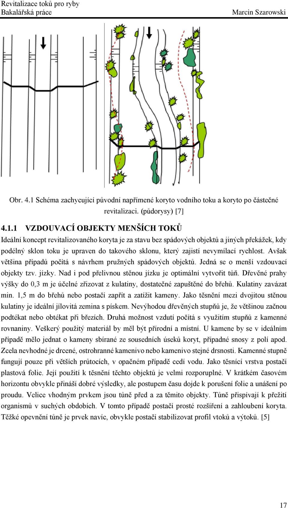 1 VZDOUVACÍ OBJEKTY MENŠÍCH TOKŮ Ideální koncept revitalizovaného koryta je za stavu bez spádových objektů a jiných překážek, kdy podélný sklon toku je upraven do takového sklonu, který zajistí