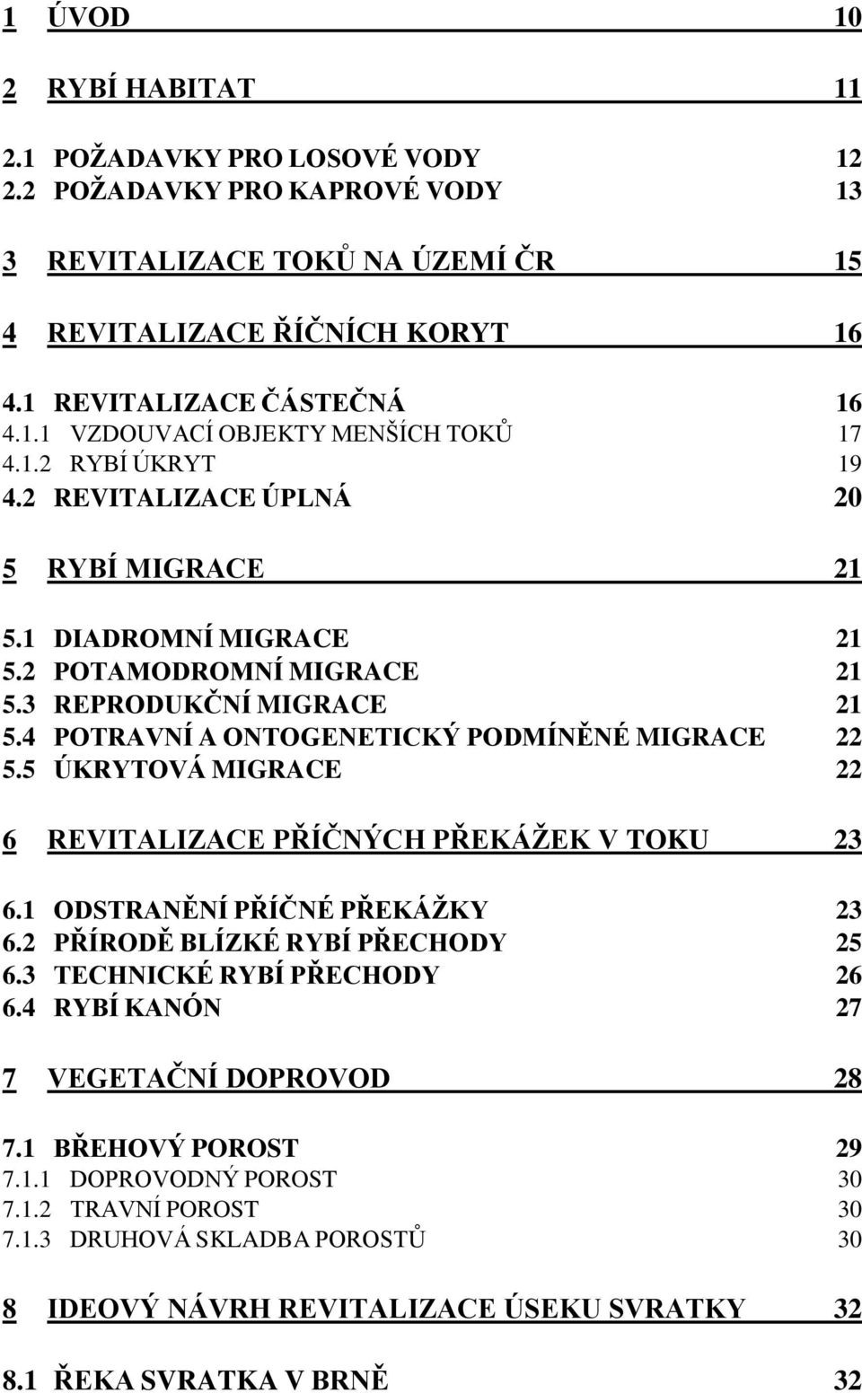 5 ÚKRYTOVÁ MIGRACE 22 6 REVITALIZACE PŘÍČNÝCH PŘEKÁŽEK V TOKU 23 6.1 ODSTRANĚNÍ PŘÍČNÉ PŘEKÁŽKY 23 6.2 PŘÍRODĚ BLÍZKÉ RYBÍ PŘECHODY 25 6.3 TECHNICKÉ RYBÍ PŘECHODY 26 6.