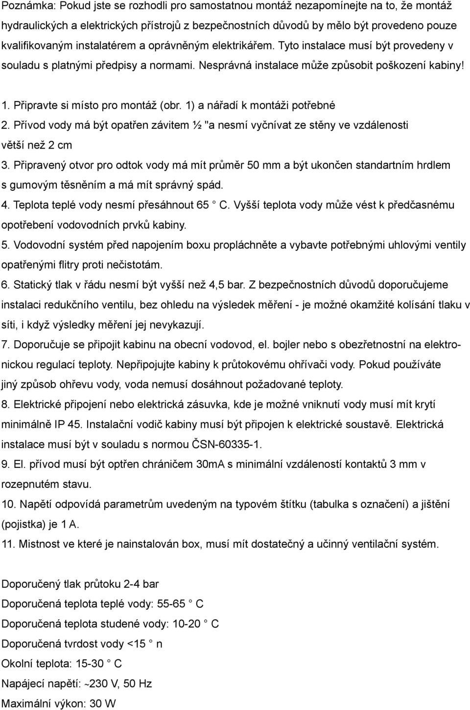 Připravte si místo pro montáž (obr. 1) a nářadí k montáži potřebné 2. Přívod vody má být opatřen závitem ½ "a nesmí vyčnívat ze stěny ve vzdálenosti větší než 2 cm 3.