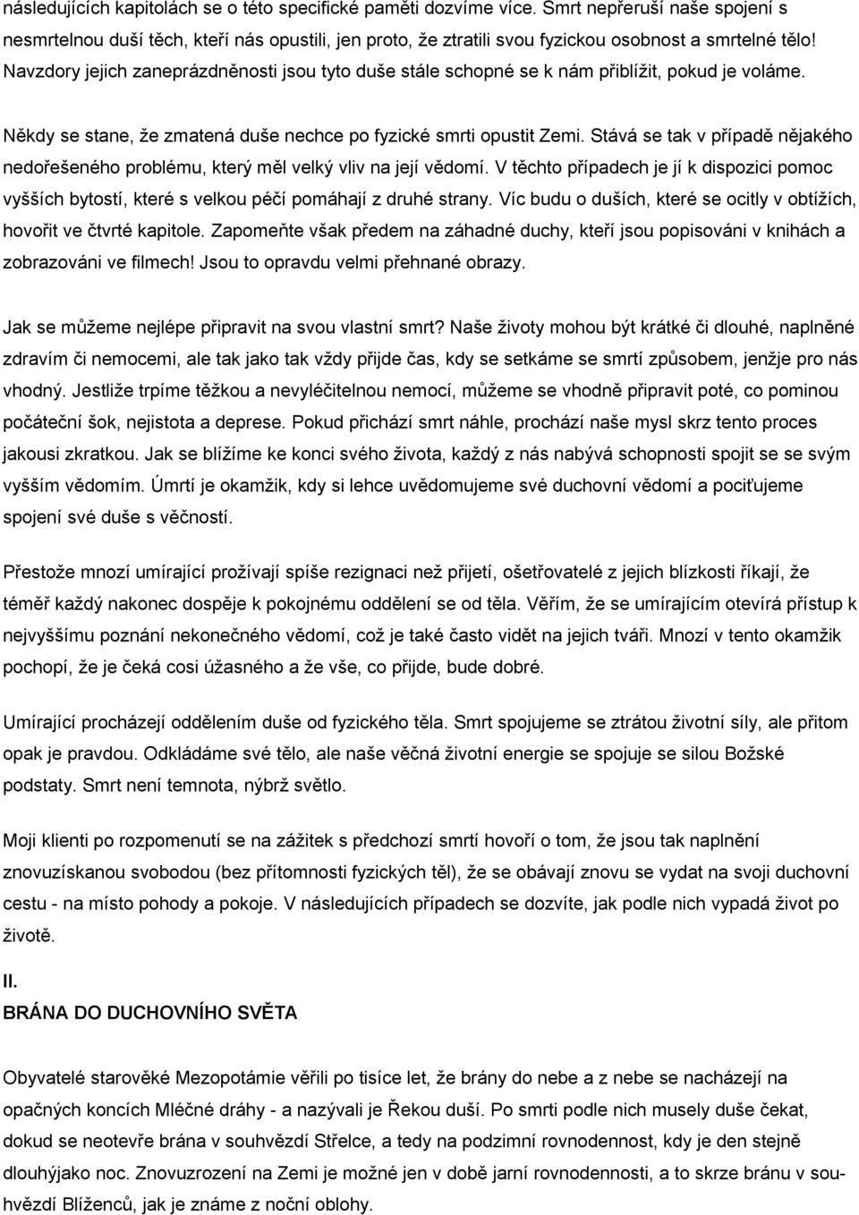 Navzdory jejich zaneprázdněnosti jsou tyto duše stále schopné se k nám přiblížit, pokud je voláme. Někdy se stane, že zmatená duše nechce po fyzické smrti opustit Zemi.
