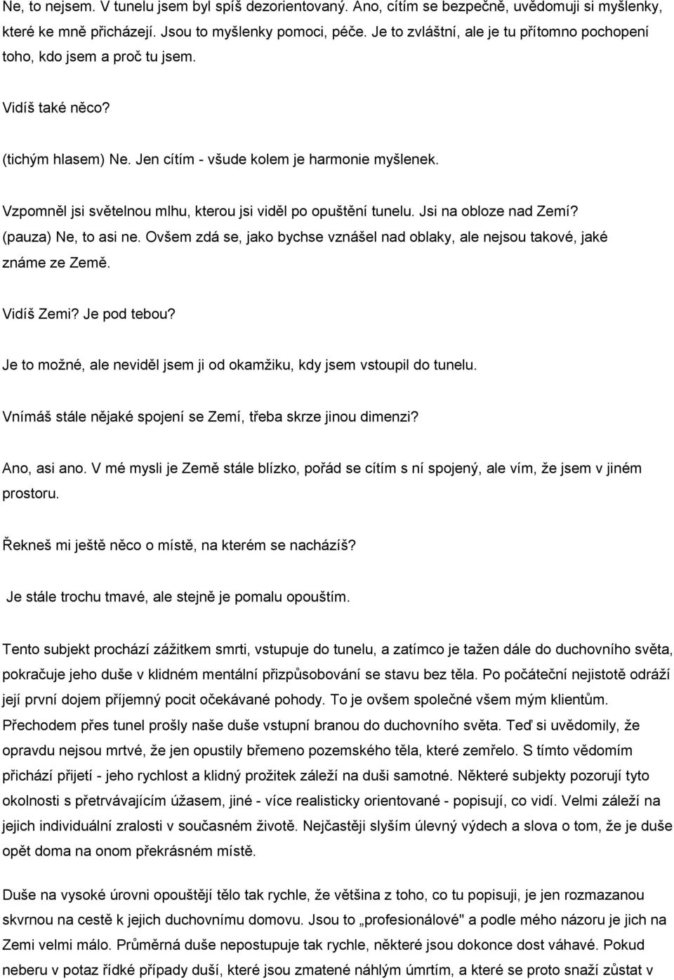 Vzpomněl jsi světelnou mlhu, kterou jsi viděl po opuštění tunelu. Jsi na obloze nad Zemí? (pauza) Ne, to asi ne. Ovšem zdá se, jako bychse vznášel nad oblaky, ale nejsou takové, jaké známe ze Země.