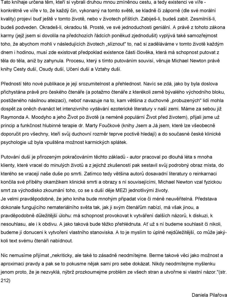 A právě z tohoto zákona karmy (jejž jsem si dovolila na předchozích řádcích poněkud zjednodušit) vyplývá také samozřejmost toho, že abychom mohli v následujících životech slíznout" to, nač si